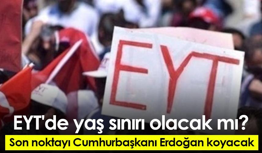 EYT'de yaş sınırı olacak mı? Son noktayı Cumhurbaşkanı Erdoğan koyacak