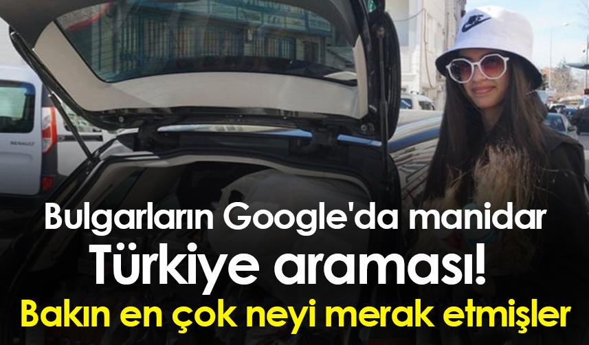 Bulgarların Google'da manidar Türkiye araması! Bakın en çok neyi merak etmişler