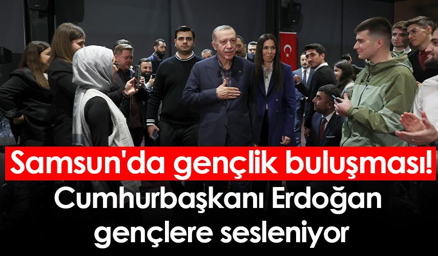 Samsun'da gençlik buluşması! Cumhurbaşkanı Erdoğan  gençlere sesleniyor