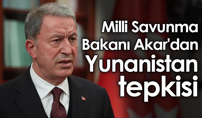 Milli Savunma Bakanı Akar'dan Yunanistan tepkisi