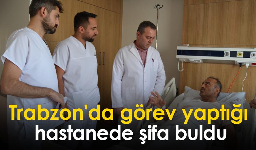 Trabzon'da görev yaptığı  hastanede şifa buldu