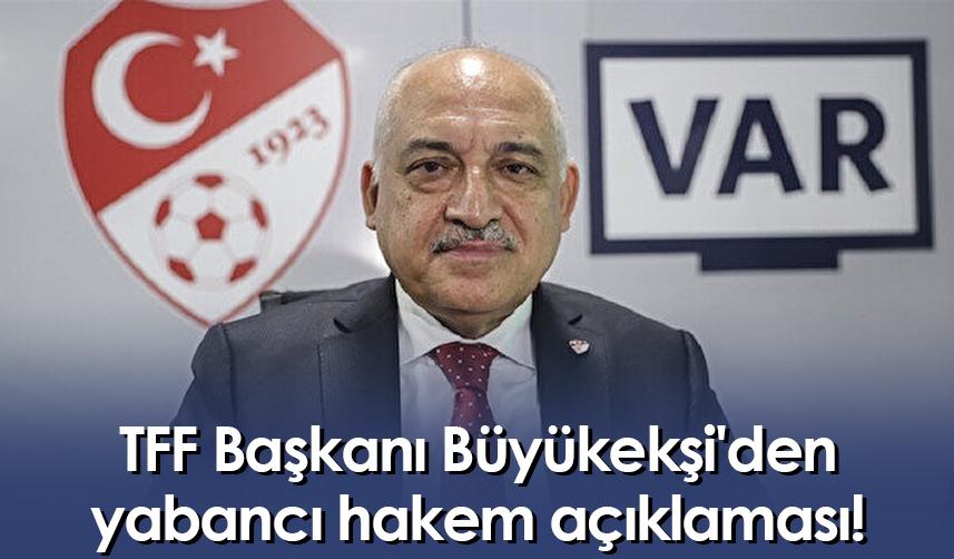 TFF Başkanı Büyükekşi'den yabancı hakem açıklaması!
