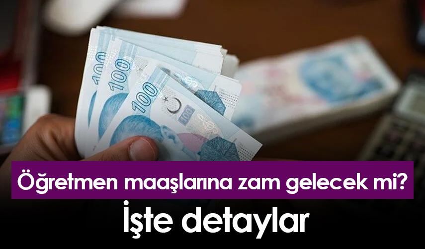 Öğretmen maaşlarına zam gelecek mi? İşte detaylar
