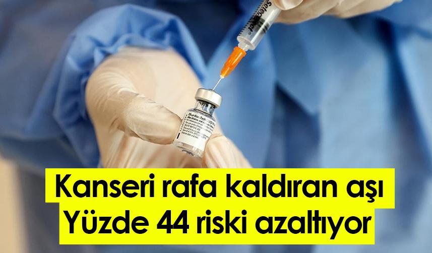 Kanseri rafa kaldıran aşı: Yüzde 44 riski azaltıyor