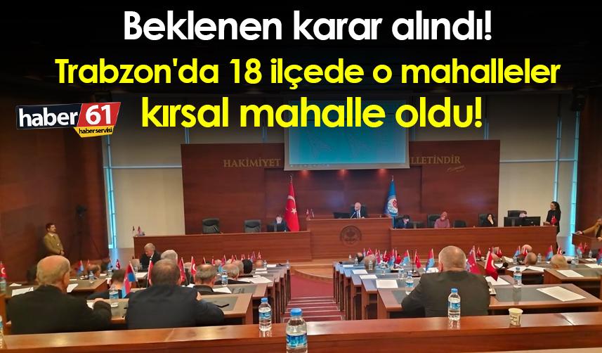 Beklenen karar alındı! Trabzon'da 18 ilçede o mahalleler kırsal mahalle oldu!