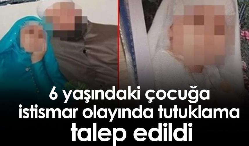 6 yaşındaki çocuğa istismar olayında tutuklama talep edildi