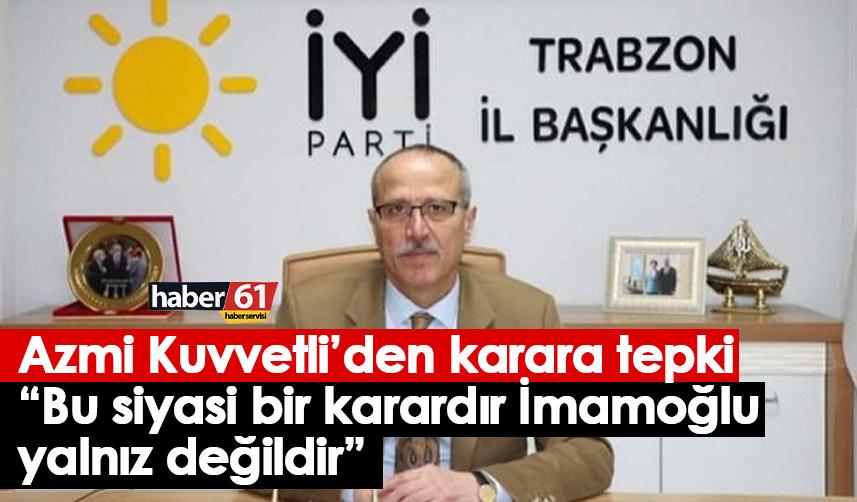 İYİ Parti Trabzon İl Başkanı Kuvvetli’den İmamoğlu kararına sert tepki