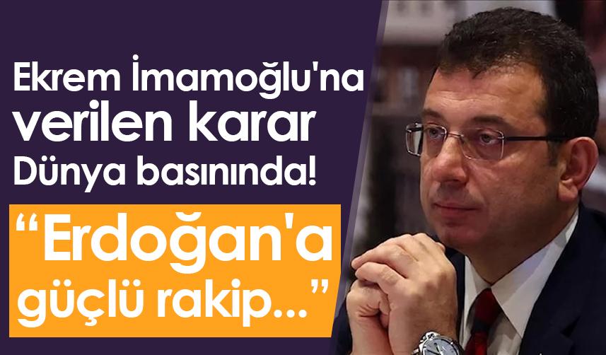 Ekrem İmamoğlu'na verilen karar Dünya basınında! Erdoğan'a güçlü rakip...