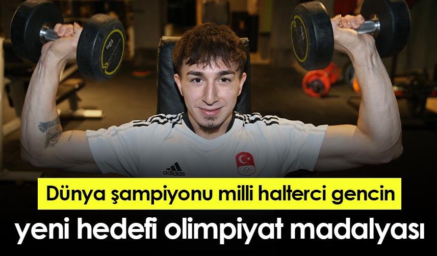 Dünya şampiyonu milli halterci gencin yeni hedefi olimpiyat madalyası