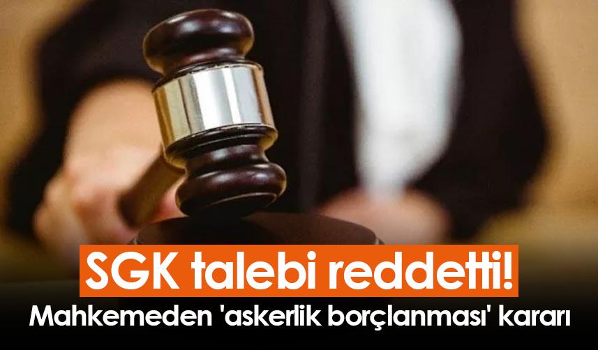 SGK talebi reddetti! Mahkemeden 'askerlik borçlanması' kararı