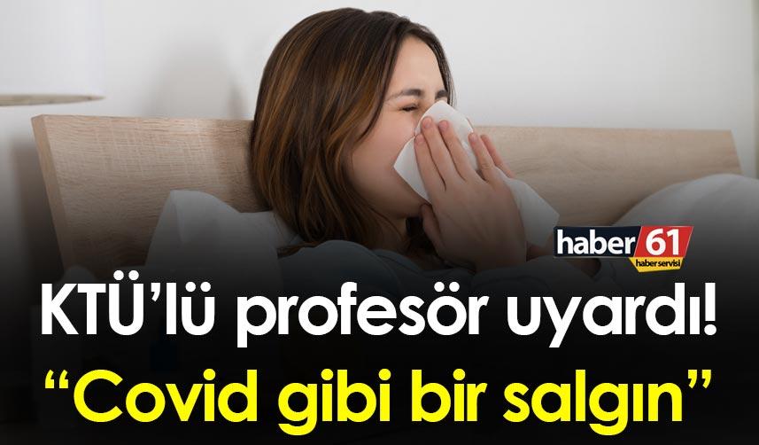 KTÜ’lü Profesör uyardı! “Covid gibi bir salgın”