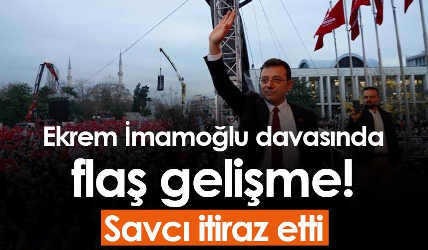 Ekrem İmamoğlu davasında flaş gelişme! Savcı itiraz etti