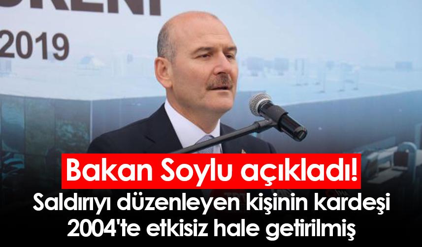 Bakan Soylu açıkladı! Saldırıyı düzenleyen kişinin kardeşi 2004'te etkisiz hale getirilmiş
