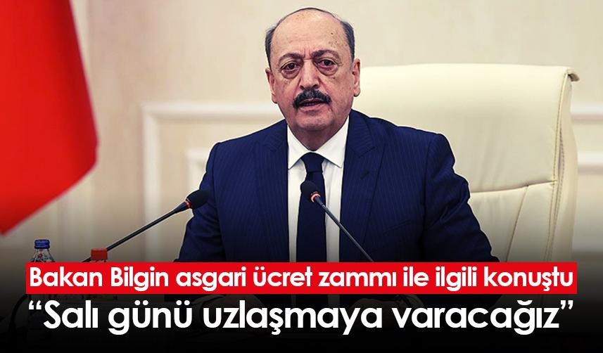 Bakan Bilgin asgari ücret zammı ile ilgili konuştu: Salı günü uzlaşmaya varacağız