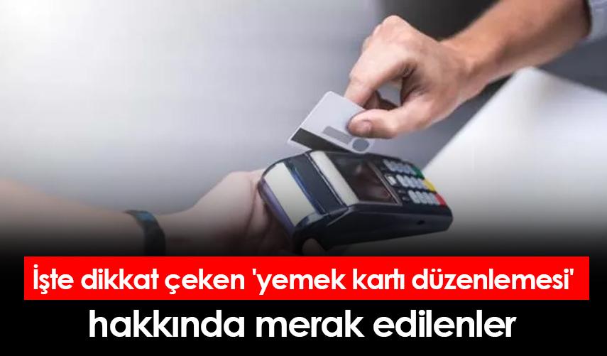 İşte dikkat çeken 'yemek kartı düzenlemesi' hakkında merak edilenler