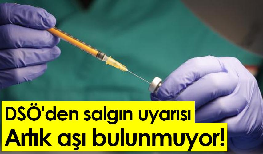 DSÖ'den salgın uyarısı: Artık aşı bulunmuyor!