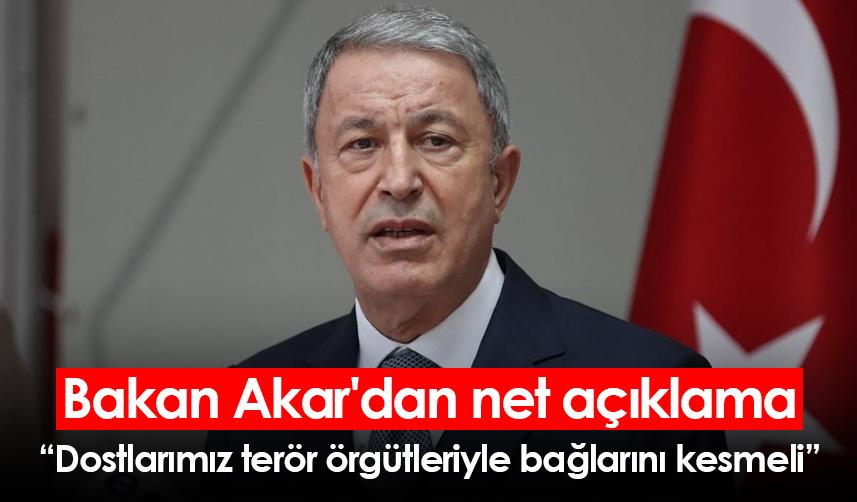 Bakan Akar'dan net açıklama: Dostlarımız terör örgütleriyle bağlarını kesmeli