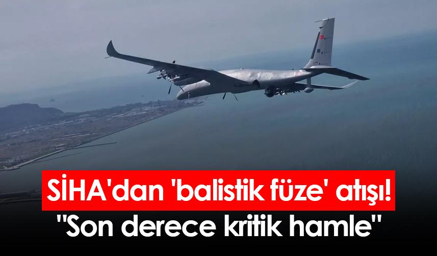 SİHA'dan 'balistik füze' atışı! "Son derece kritik hamle"
