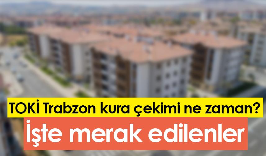 TOKİ Trabzon kura çekimi ne zaman? İşte merak edilenler