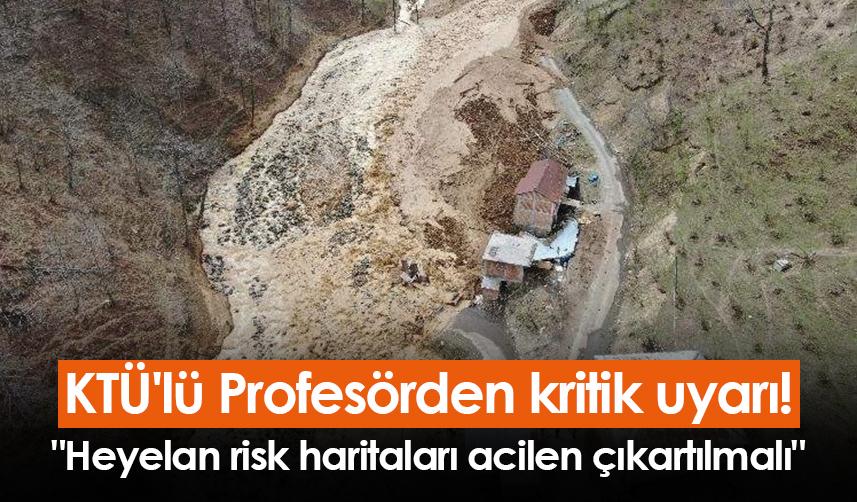 KTÜ'lü Profesörden kritik uyarı! "Heyelan risk haritaları acilen çıkartılmalı"