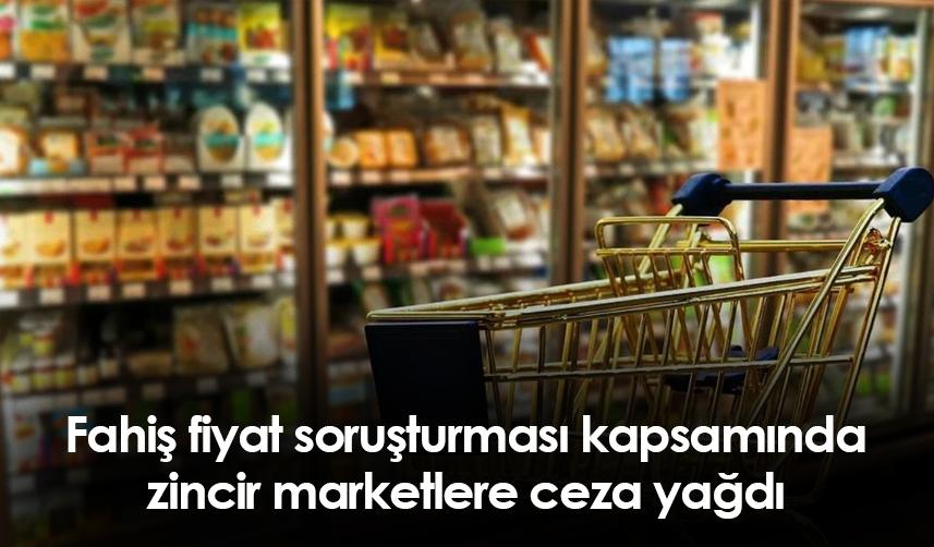 Fahiş fiyat soruşturması kapsamında zincir marketlere ceza yağdı
