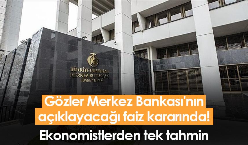 Gözler Merkez Bankası'nın açıklayacağı faiz kararında! Ekonomistlerden tek tahmin