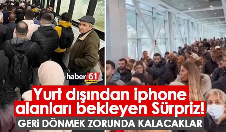 Yurt dışından iphone alanları bekleyen Sürpriz! Geri dönmek zorunda kalacaklar