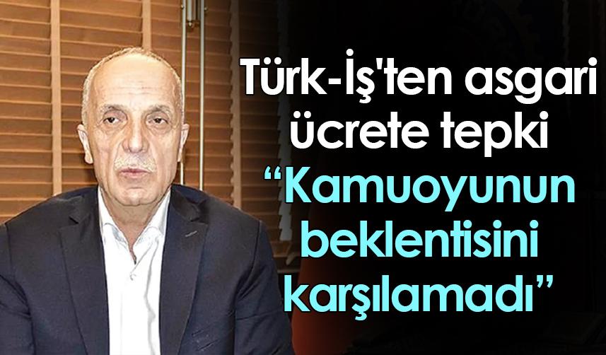 Türk-İş'ten asgari ücrete tepki: Kamuoyunun beklentisini karşılamadı