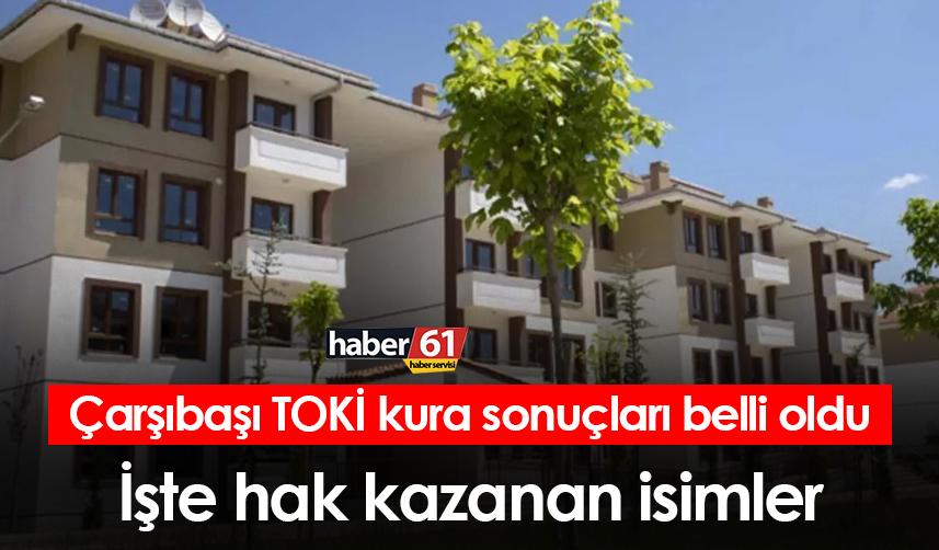Trabzon Çarşıbaşı TOKİ kura sonuçları belli oldu! İşte hak kazanan isimler