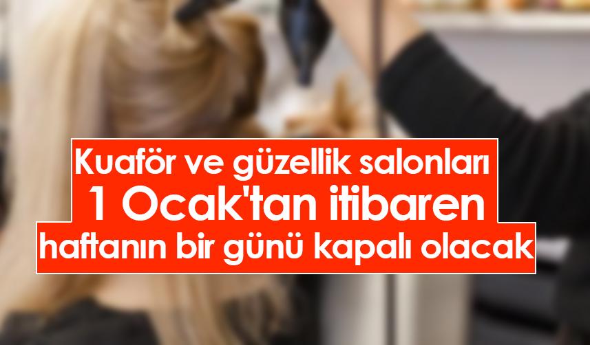 Kuaför ve güzellik salonları 1 Ocak'tan itibaren haftanın bir günü kapalı olacak