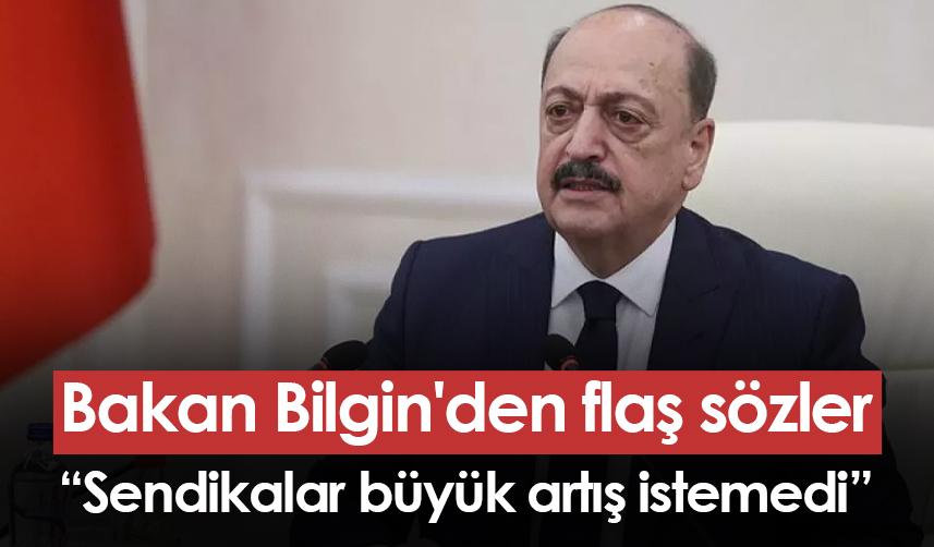 Bakan Bilgin'den flaş sözler: Sendikalar büyük artış istemedi