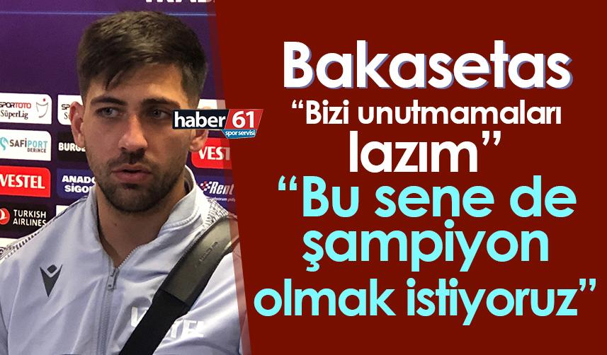 Bakasetas: Bizi unutmamaları lazım, Bu sene de şampiyon olmak istiyoruz”
