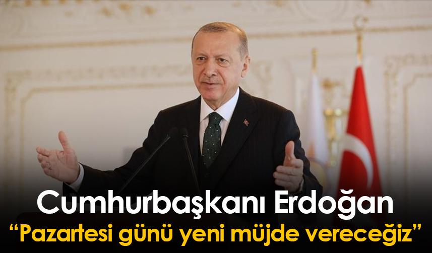 Cumhurbaşkanı Erdoğan: Pazartesi günü yeni müjde vereceğiz