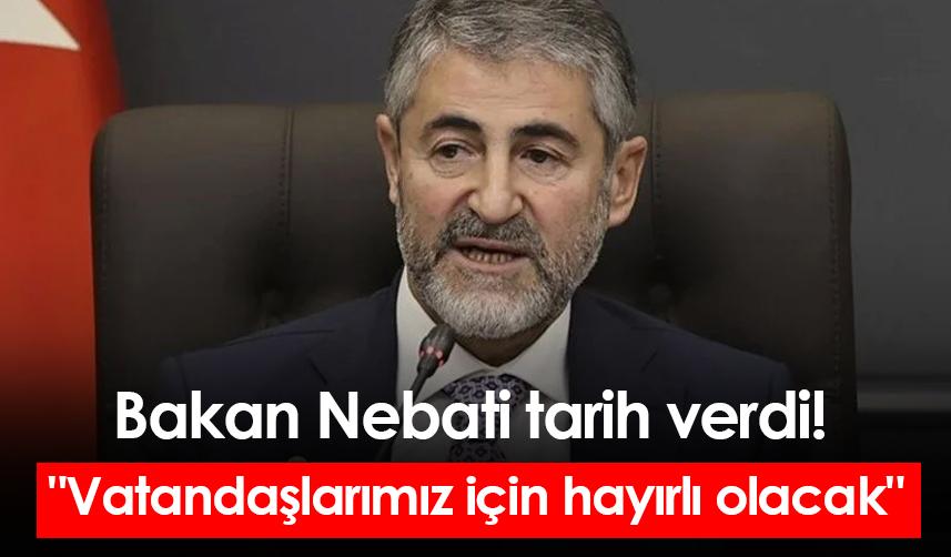 Bakan Nebati tarih verdi! "Vatandaşlarımız için hayırlı olacak"
