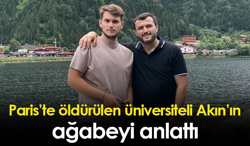 Paris’te öldürülen üniversiteli Akın’ın ağabeyi anlattı