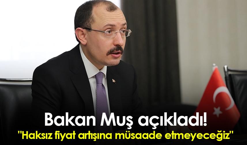 Bakan Muş açıkladı! " Haksız fiyat artışına müsaade etmeyeceğiz"