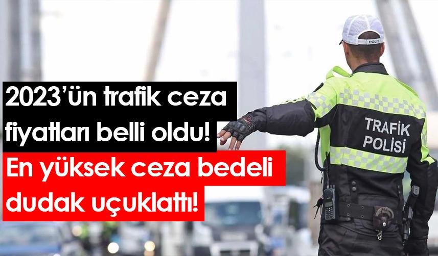 2023’ün trafik ceza fiyatları belli oldu! En yüksek ceza bedeli dudak uçuklattı!
