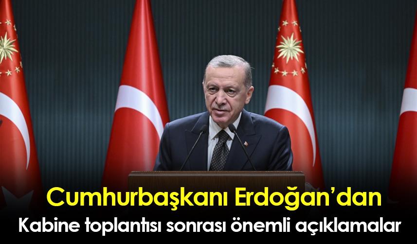 Cumhurbaşkanı Erdoğan’dan Kabine toplantısı sonrası önemli açıklamalar