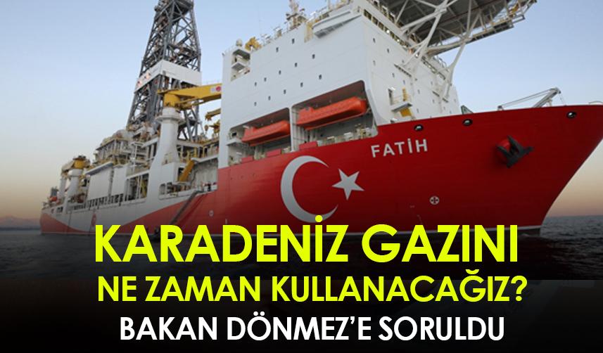 Karadeniz gazını ne zaman kullanacağız? Bakan Dönmez'e soruldu