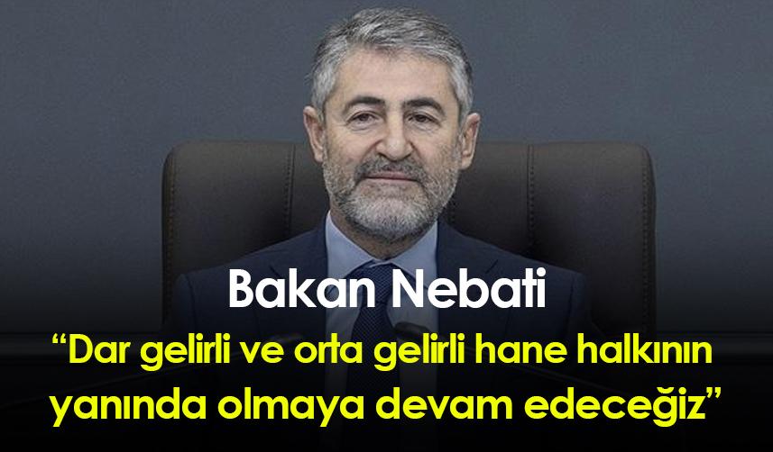 Bakan Nebati: Dar gelirli ve orta gelirli hane halkının yanında olmaya devam edeceğiz