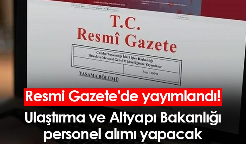 Resmi Gazete'de yayımlandı! Ulaştırma ve Altyapı Bakanlığı personel alımı yapacak