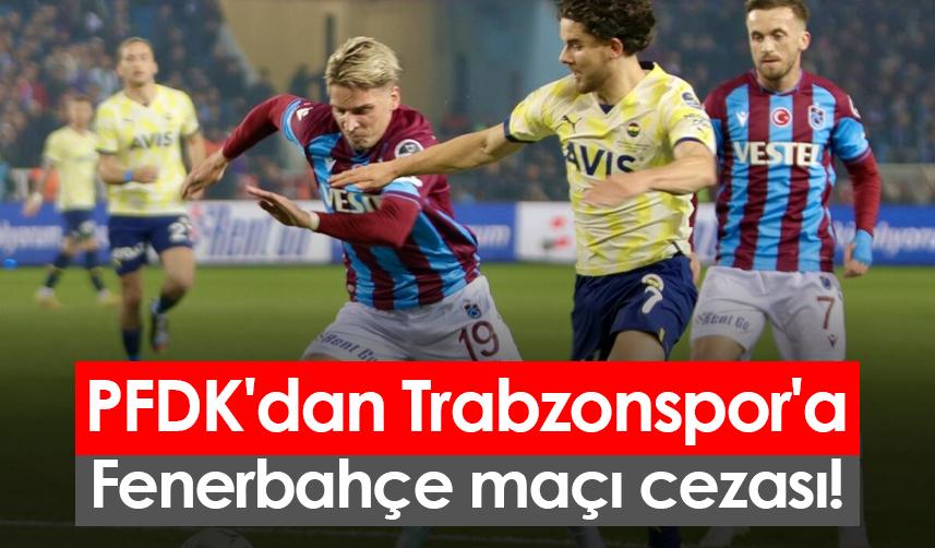 PFDK'dan Trabzonspor'a Fenerbahçe maçı cezası!