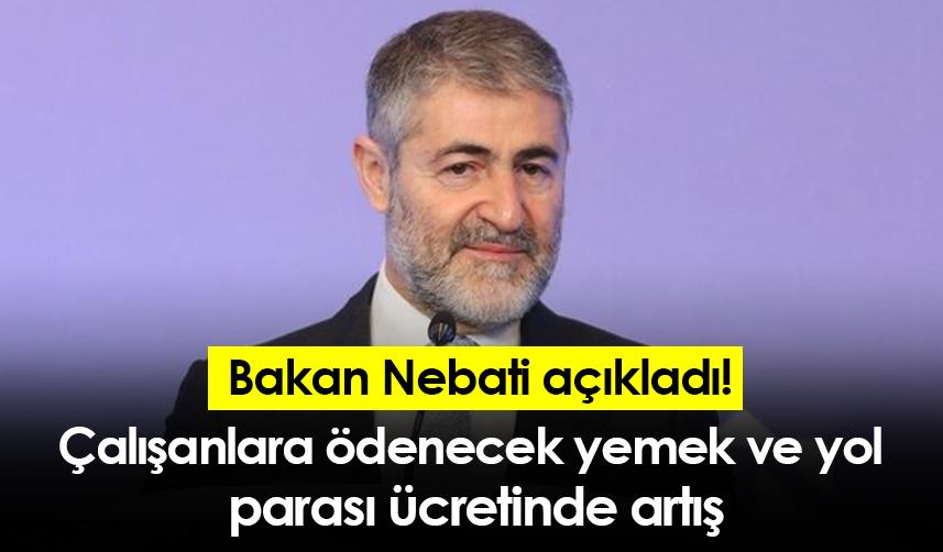 Bakan Nebati açıkladı! Çalışanlara ödenecek yemek ve yol parası ücretinde artış