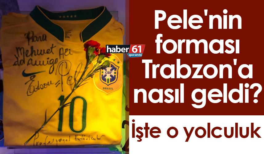 Pele'nin forması Trabzon'a nasıl geldi? İşte o yolculuk