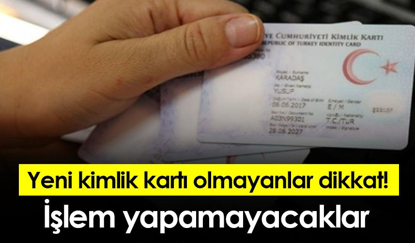 Yeni kimlik kartı olmayanlar dikkat! İşlem yapamayacaklar