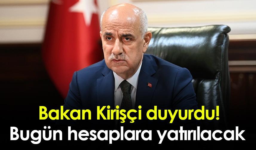 Bakan Kirişçi duyurdu! Bugün hesaplara yatırılacak