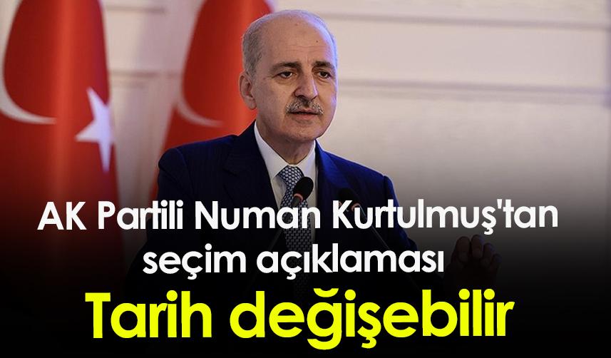 AK Partili Numan Kurtulmuş'tan seçim açıklaması: Tarih değişebilir