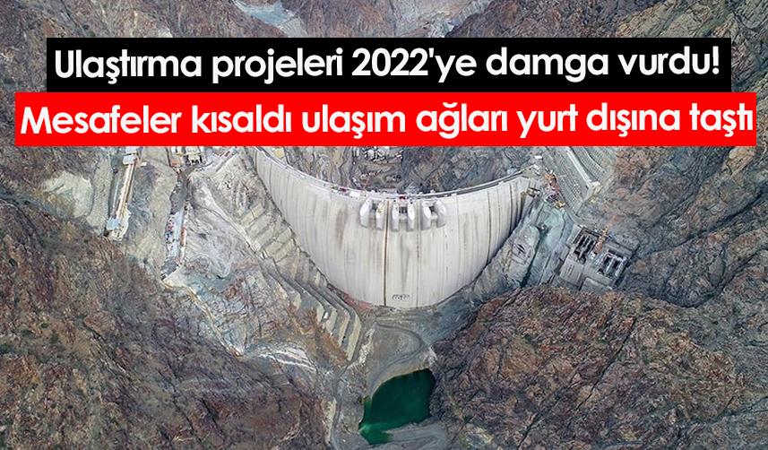 Ulaştırma projeleri 2022'ye damga vurdu! Mesafeler kısaldı, ulaşım ağları yurt dışına taştı