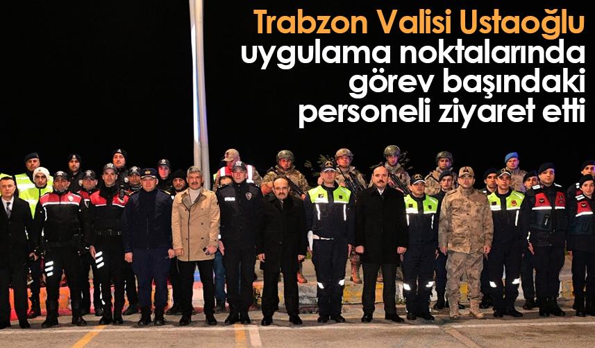 Trabzon Valisi Ustaoğlu, uygulama noktalarında görev başındaki personeli ziyaret etti