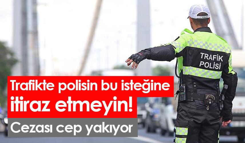 Trafikte polisin bu isteğine itiraz etmeyin! Cezası cep yakıyor
